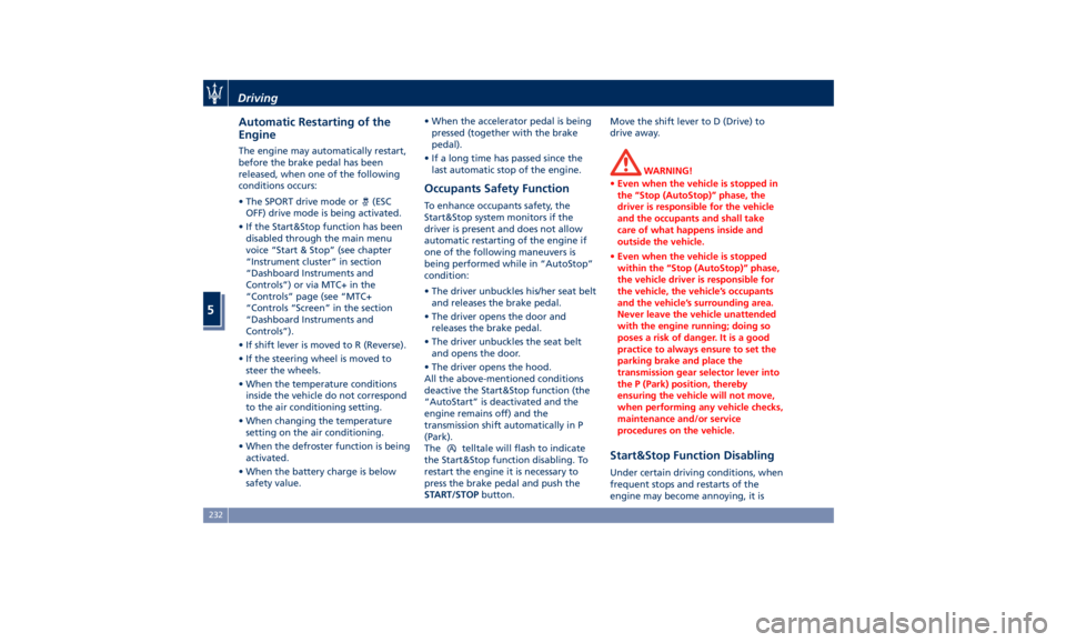 MASERATI LEVANTE 2019  Owners Manual Automatic Restarting of the
Engine The engine may automatically restart,
before the brake pedal has been
released, when one of the following
conditions occurs:
• The SPORT drive mode or
(ESC
OFF) dr