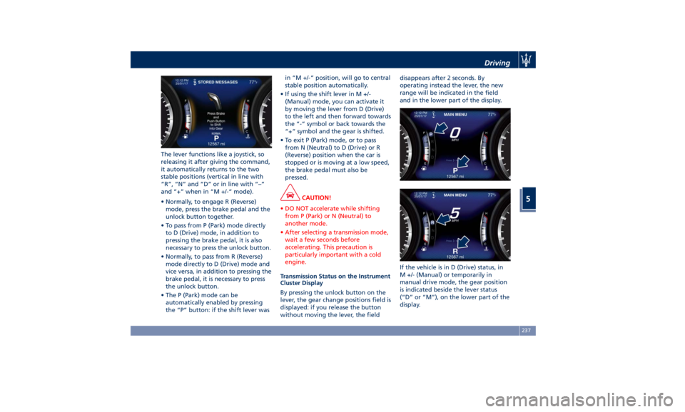 MASERATI LEVANTE 2019 Owners Manual The lever functions like a joystick, so
releasing it after giving the command,
it automatically returns to the two
stable positions (vertical in line with
“R”, “N” and “D” or in line with MASERATI LEVANTE 2019 Owners Manual The lever functions like a joystick, so
releasing it after giving the command,
it automatically returns to the two
stable positions (vertical in line with
“R”, “N” and “D” or in line with