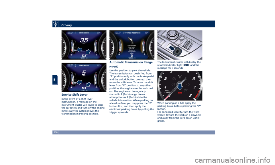 MASERATI LEVANTE 2019 Owners Manual Service Shift Lever In the event of a shift lever
malfunction, a message on the
instrument cluster will invite to stop
the car safety and turn off the engine.
In this way the system moves the
transmis MASERATI LEVANTE 2019 Owners Manual Service Shift Lever In the event of a shift lever
malfunction, a message on the
instrument cluster will invite to stop
the car safety and turn off the engine.
In this way the system moves the
transmis