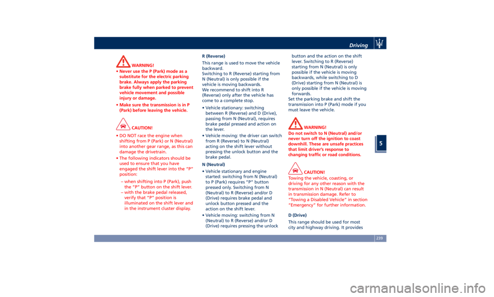 MASERATI LEVANTE 2019 Owners Manual WARNING!
• Never use the P (Park) mode as a
substitute for the electric parking
brake. Always apply the parking
brake fully when parked to prevent
vehicle movement and possible
injury or damage.
• MASERATI LEVANTE 2019 Owners Manual WARNING!
• Never use the P (Park) mode as a
substitute for the electric parking
brake. Always apply the parking
brake fully when parked to prevent
vehicle movement and possible
injury or damage.
•