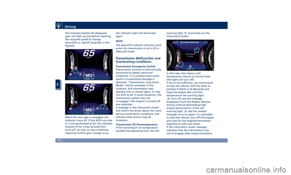 MASERATI LEVANTE 2019 Owners Manual The indicator beside the displayed
gear will light up just before reaching
the required speed to change
downshift or upshift (example in the
figures).
When the new gear is engaged, the
indicator turns MASERATI LEVANTE 2019 Owners Manual The indicator beside the displayed
gear will light up just before reaching
the required speed to change
downshift or upshift (example in the
figures).
When the new gear is engaged, the
indicator turns