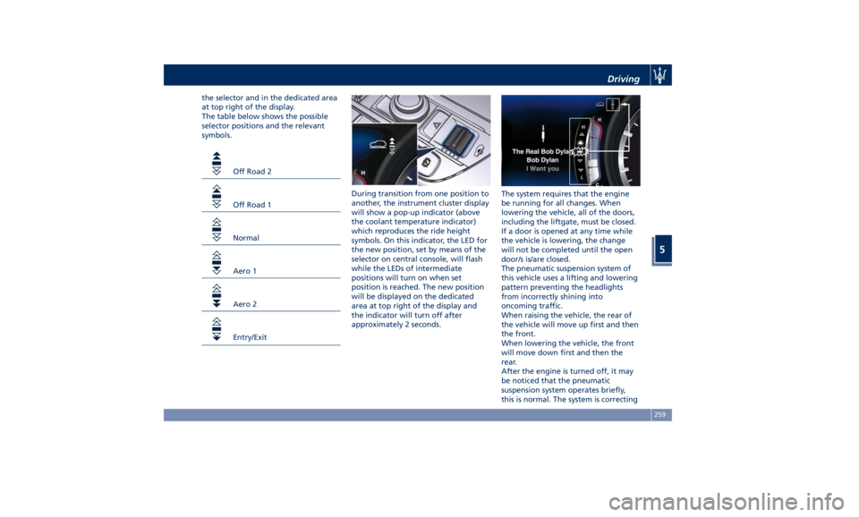 MASERATI LEVANTE 2019 Owners Manual the selector and in the dedicated area
at top right of the display.
The table below shows the possible
selector positions and the relevant
symbols.
Off Road 2
Off Road 1
Normal
Aero 1
Aero 2
Entry/Exi MASERATI LEVANTE 2019 Owners Manual the selector and in the dedicated area
at top right of the display.
The table below shows the possible
selector positions and the relevant
symbols.
Off Road 2
Off Road 1
Normal
Aero 1
Aero 2
Entry/Exi
