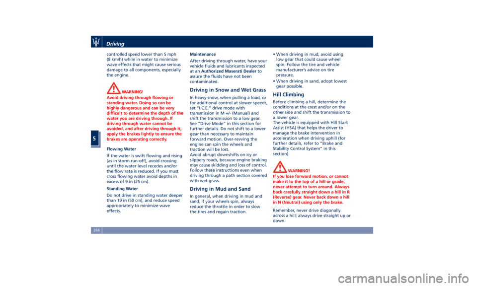 MASERATI LEVANTE 2019  Owners Manual controlled speed lower than 5 mph
(8 km/h) while in water to minimize
wave effects that might cause serious
damage to all components, especially
the engine.
WARNING!
Avoid driving through flowing or
s