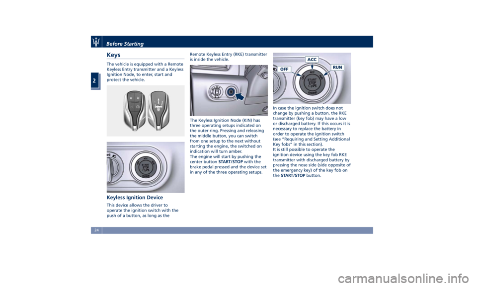 MASERATI LEVANTE 2019 Owners Manual Keys The vehicle is equipped with a Remote
Keyless Entry transmitter and a Keyless
Ignition Node, to enter, start and
protect the vehicle.
Keyless Ignition Device This device allows the driver to
oper MASERATI LEVANTE 2019 Owners Manual Keys The vehicle is equipped with a Remote
Keyless Entry transmitter and a Keyless
Ignition Node, to enter, start and
protect the vehicle.
Keyless Ignition Device This device allows the driver to
oper