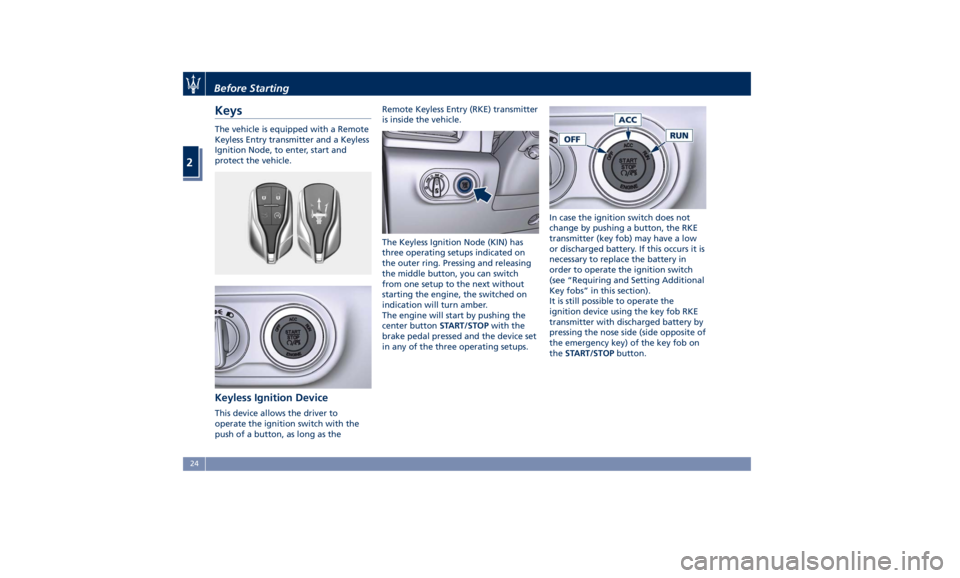 MASERATI LEVANTE 2019  Owners Manual Keys The vehicle is equipped with a Remote
Keyless Entry transmitter and a Keyless
Ignition Node, to enter, start and
protect the vehicle.
Keyless Ignition Device This device allows the driver to
oper