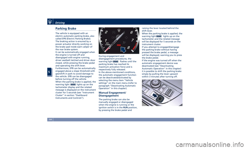 MASERATI LEVANTE 2019 Owners Manual Parking Brake The vehicle is equipped with an
electric automatic parking brake, also
called EPB (Electric Parking Brake).
The braking action is ensured by a
power actuator directly working on
the brak MASERATI LEVANTE 2019 Owners Manual Parking Brake The vehicle is equipped with an
electric automatic parking brake, also
called EPB (Electric Parking Brake).
The braking action is ensured by a
power actuator directly working on
the brak
