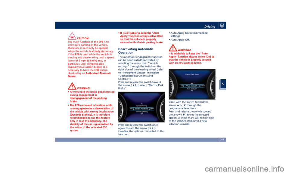 MASERATI LEVANTE 2019 Owners Manual CAUTION!
The main function of the EPB is to
allow safe parking of the vehicle,
therefore it must only be applied
when the vehicle is already stationary.
If the EPB is used while the vehicle is
moving MASERATI LEVANTE 2019 Owners Manual CAUTION!
The main function of the EPB is to
allow safe parking of the vehicle,
therefore it must only be applied
when the vehicle is already stationary.
If the EPB is used while the vehicle is
moving
