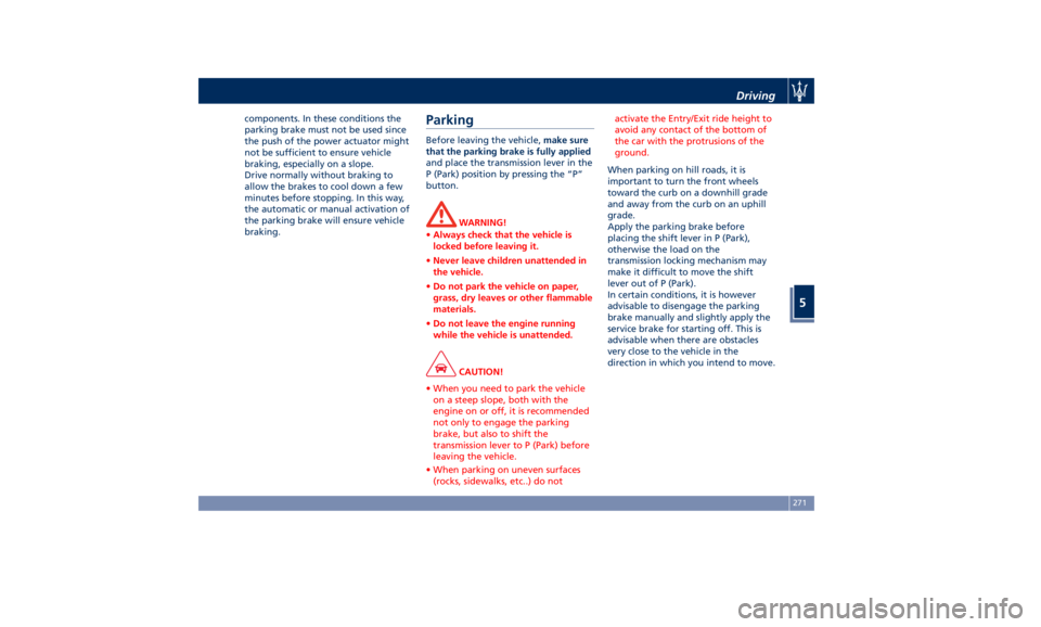 MASERATI LEVANTE 2019 Owners Manual components. In these conditions the
parking brake must not be used since
the push of the power actuator might
not be sufficient to ensure vehicle
braking, especially on a slope.
Drive normally without