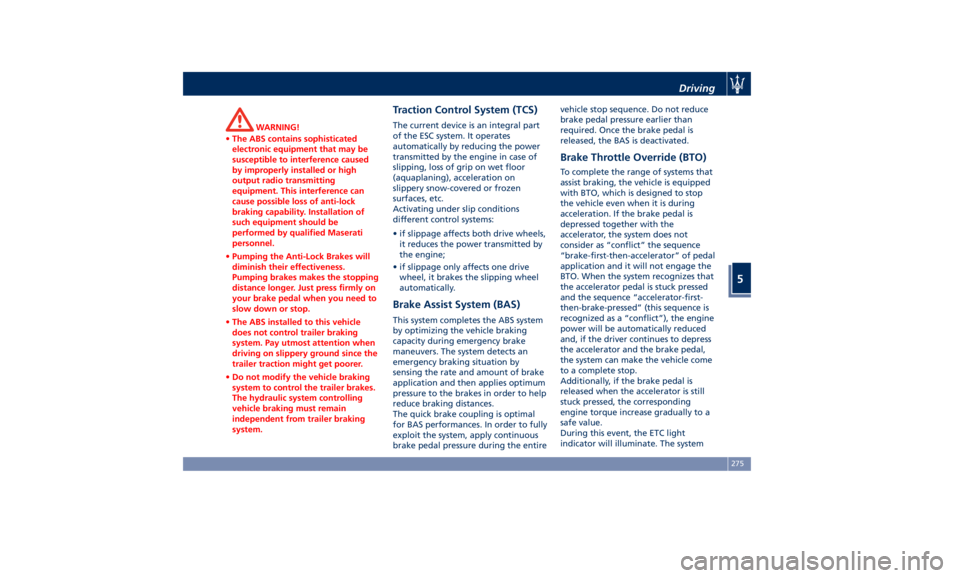 MASERATI LEVANTE 2019  Owners Manual WARNING!
• The ABS contains sophisticated
electronic equipment that may be
susceptible to interference caused
by improperly installed or high
output radio transmitting
equipment. This interference c