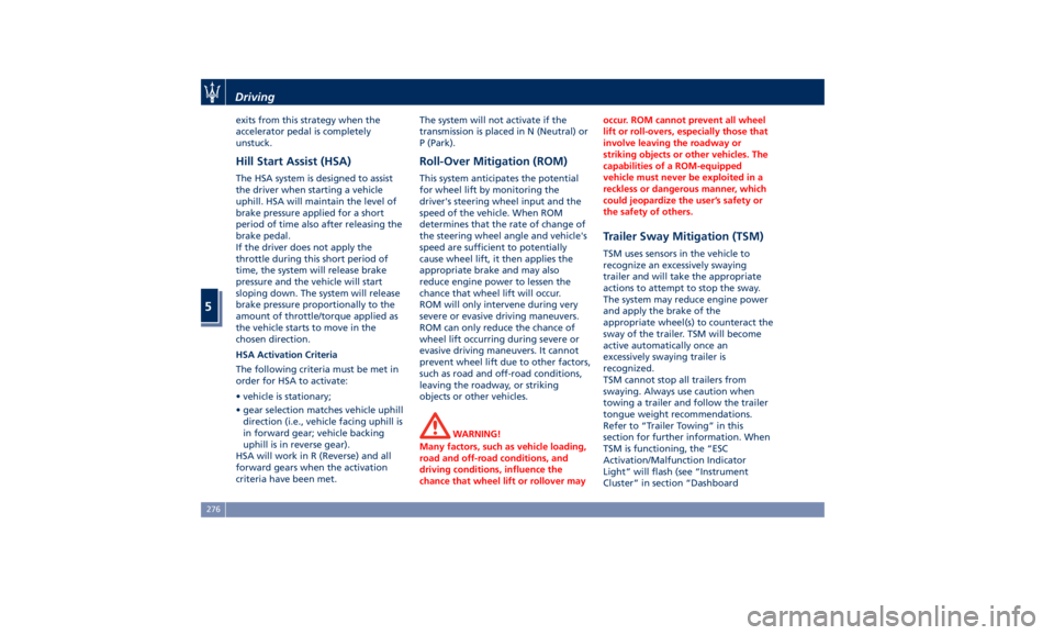 MASERATI LEVANTE 2019  Owners Manual exits from this strategy when the
accelerator pedal is completely
unstuck.
Hill Start Assist (HSA) The HSA system is designed to assist
the driver when starting a vehicle
uphill. HSA will maintain the