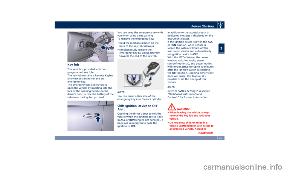 MASERATI LEVANTE 2019 Owners Manual Key fob This vehicle is provided with two
programmed key fobs.
The key fob contains a Remote Keyless
Entry (RKE) transmitter and an
emergency key.
The emergency key allows you to
open the vehicle by i MASERATI LEVANTE 2019 Owners Manual Key fob This vehicle is provided with two
programmed key fobs.
The key fob contains a Remote Keyless
Entry (RKE) transmitter and an
emergency key.
The emergency key allows you to
open the vehicle by i