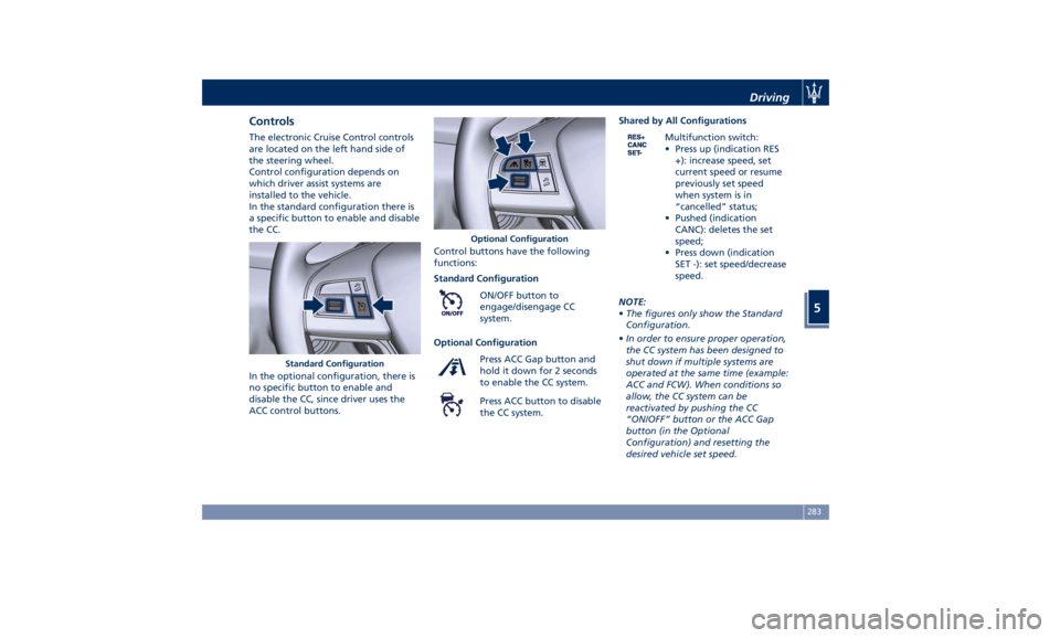 MASERATI LEVANTE 2019 Owners Manual Controls The electronic Cruise Control controls
are located on the left hand side of
the steering wheel.
Control configuration depends on
which driver assist systems are
installed to the vehicle.
In t MASERATI LEVANTE 2019 Owners Manual Controls The electronic Cruise Control controls
are located on the left hand side of
the steering wheel.
Control configuration depends on
which driver assist systems are
installed to the vehicle.
In t