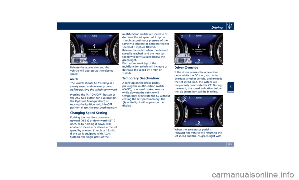 MASERATI LEVANTE 2019 Owners Manual Release the accelerator and the
vehicle will operate at the selected
speed.
NOTE:
The vehicle should be traveling at a
steady speed and on level ground
before pushing the switch downward.
Pressing the MASERATI LEVANTE 2019 Owners Manual Release the accelerator and the
vehicle will operate at the selected
speed.
NOTE:
The vehicle should be traveling at a
steady speed and on level ground
before pushing the switch downward.
Pressing the