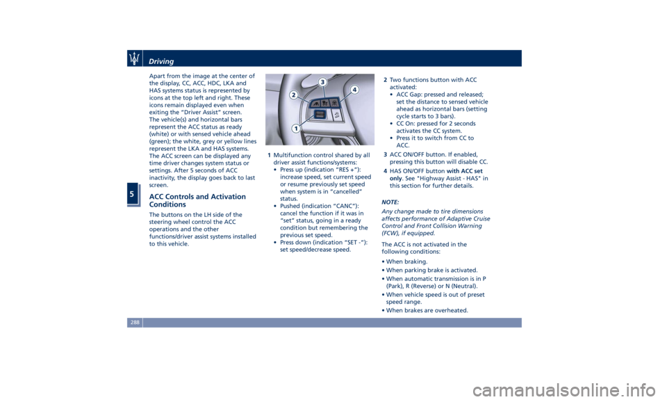 MASERATI LEVANTE 2019 Owners Manual Apart from the image at the center of
the display, CC, ACC, HDC, LKA and
HAS systems status is represented by
icons at the top left and right. These
icons remain displayed even when
exiting the “Dri MASERATI LEVANTE 2019 Owners Manual Apart from the image at the center of
the display, CC, ACC, HDC, LKA and
HAS systems status is represented by
icons at the top left and right. These
icons remain displayed even when
exiting the “Dri