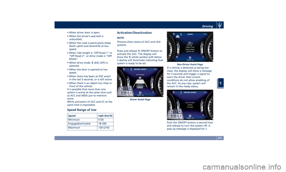 MASERATI LEVANTE 2019 Owners Manual • When driver door is open.
• When the driver’s seat belt is
unbuckled.
• When the road is particularly steep
(both uphill and downhill) at low
speed.
• When ride height is "Off Road 1 MASERATI LEVANTE 2019 Owners Manual • When driver door is open.
• When the driver’s seat belt is
unbuckled.
• When the road is particularly steep
(both uphill and downhill) at low
speed.
• When ride height is "Off Road 1