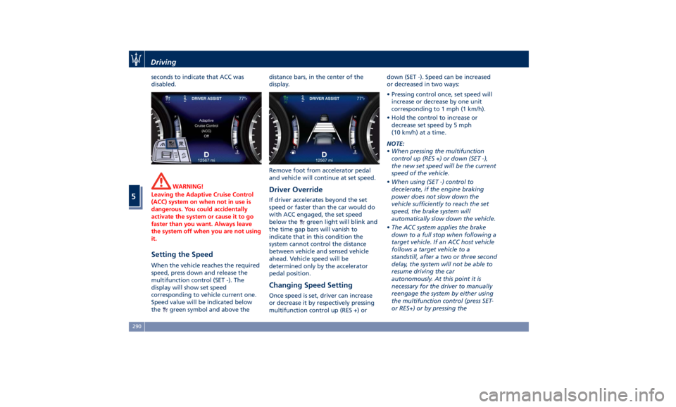 MASERATI LEVANTE 2019 Owners Manual seconds to indicate that ACC was
disabled.
WARNING!
Leaving the Adaptive Cruise Control
(ACC) system on when not in use is
dangerous. You could accidentally
activate the system or cause it to go
faste MASERATI LEVANTE 2019 Owners Manual seconds to indicate that ACC was
disabled.
WARNING!
Leaving the Adaptive Cruise Control
(ACC) system on when not in use is
dangerous. You could accidentally
activate the system or cause it to go
faste
