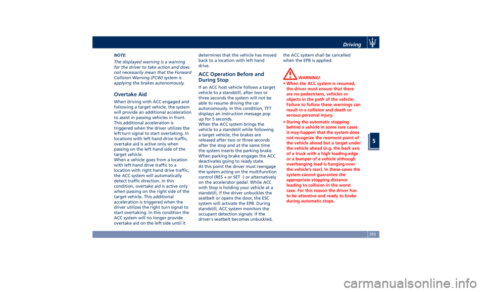 MASERATI LEVANTE 2019 Owners Manual NOTE:
The displayed warning is a warning
for the driver to take action and does
not necessarily mean that the Forward
Collision Warning (FCW) system is
applying the brakes autonomously.
Overtake Aid W MASERATI LEVANTE 2019 Owners Manual NOTE:
The displayed warning is a warning
for the driver to take action and does
not necessarily mean that the Forward
Collision Warning (FCW) system is
applying the brakes autonomously.
Overtake Aid W