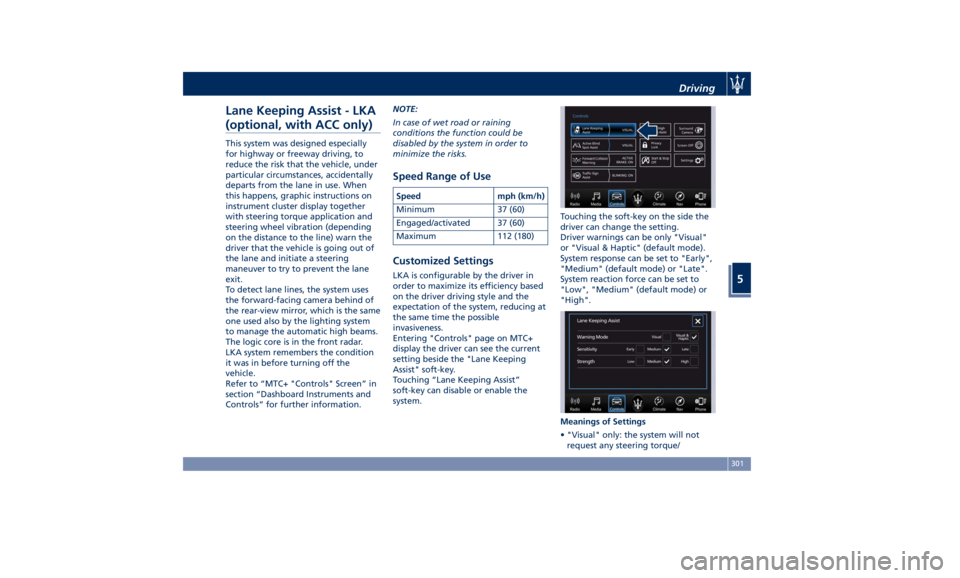 MASERATI LEVANTE 2019  Owners Manual Lane Keeping Assist - LKA
(optional, with ACC only) This system was designed especially
for highway or freeway driving, to
reduce the risk that the vehicle, under
particular circumstances, accidentall