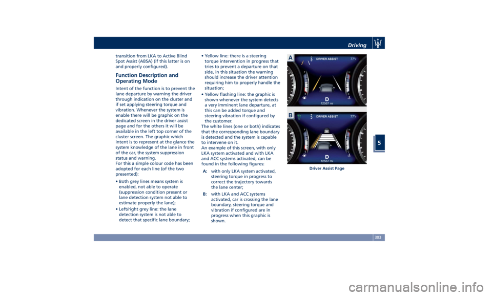 MASERATI LEVANTE 2019  Owners Manual transition from LKA to Active Blind
Spot Assist (ABSA) (if this latter is on
and properly configured).
Function Description and
Operating Mode Intent of the function is to prevent the
lane departure b