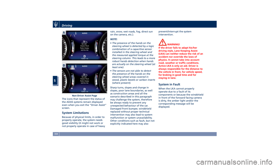 MASERATI LEVANTE 2019  Owners Manual The icons that represent the status of
the ADAS systems remain displayed
even when you exit the “Driver Assist”
screen.
System Limitations Because of physical limits, in order to
properly operate,