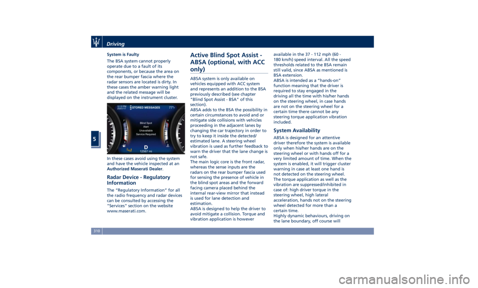 MASERATI LEVANTE 2019 Owners Manual System is Faulty
The BSA system cannot properly
operate due to a fault of its
components, or because the area on
the rear bumper fascia where the
radar sensors are located is dirty. In
these cases the MASERATI LEVANTE 2019 Owners Manual System is Faulty
The BSA system cannot properly
operate due to a fault of its
components, or because the area on
the rear bumper fascia where the
radar sensors are located is dirty. In
these cases the