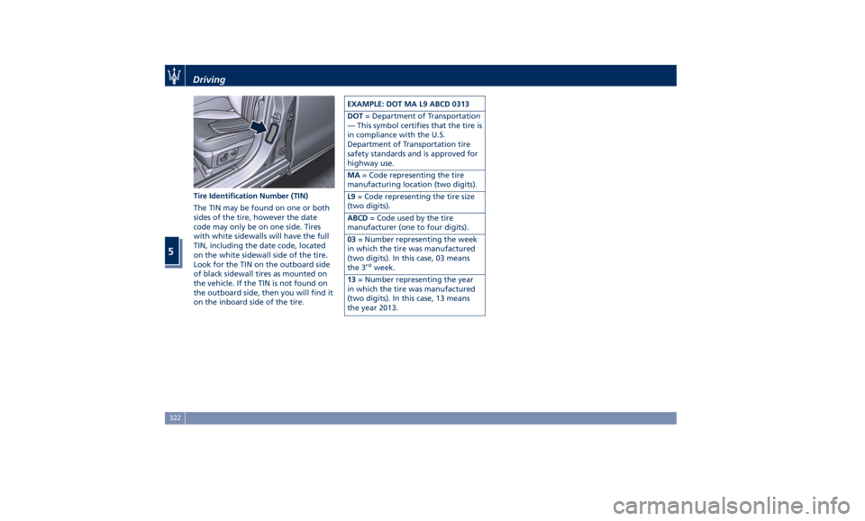 MASERATI LEVANTE 2019 Owners Manual Tire Identification Number (TIN)
The TIN may be found on one or both
sides of the tire, however the date
code may only be on one side. Tires
with white sidewalls will have the full
TIN, including the MASERATI LEVANTE 2019 Owners Manual Tire Identification Number (TIN)
The TIN may be found on one or both
sides of the tire, however the date
code may only be on one side. Tires
with white sidewalls will have the full
TIN, including the