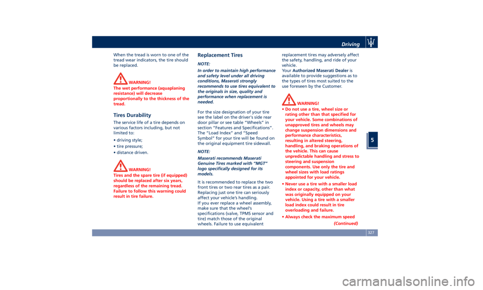 MASERATI LEVANTE 2019  Owners Manual When the tread is worn to one of the
tread wear indicators, the tire should
be replaced.
WARNING!
The wet performance (aquaplaning
resistance) will decrease
proportionally to the thickness of the
trea