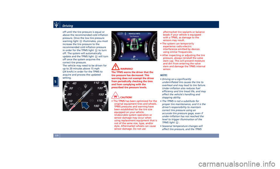 MASERATI LEVANTE 2019  Owners Manual off until the tire pressure is equal or
above the recommended cold inflation
pressure. Once the low tire pressure
warning light
illuminates, you must
increase the tire pressure to the
recommended cold