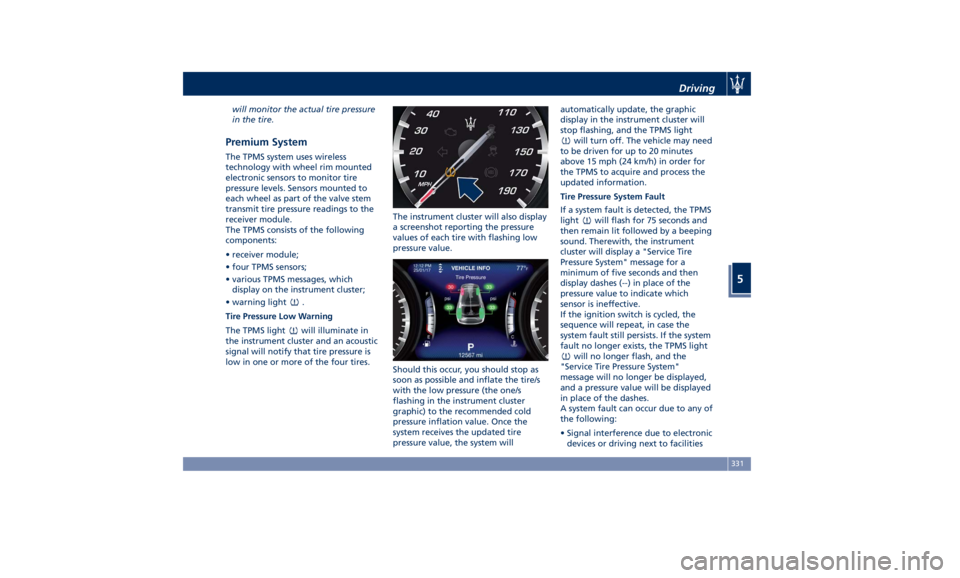 MASERATI LEVANTE 2019 Owners Manual will monitor the actual tire pressure
in the tire.
Premium System The TPMS system uses wireless
technology with wheel rim mounted
electronic sensors to monitor tire
pressure levels. Sensors mounted to MASERATI LEVANTE 2019 Owners Manual will monitor the actual tire pressure
in the tire.
Premium System The TPMS system uses wireless
technology with wheel rim mounted
electronic sensors to monitor tire
pressure levels. Sensors mounted to