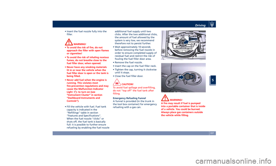 MASERATI LEVANTE 2019  Owners Manual • Insert the fuel nozzle fully into the
filler.
WARNING!
• To avoid the risk of fire, do not
approach the filler with open flames
or cigarettes!
• To avoid the risk of inhaling noxious
fumes, do