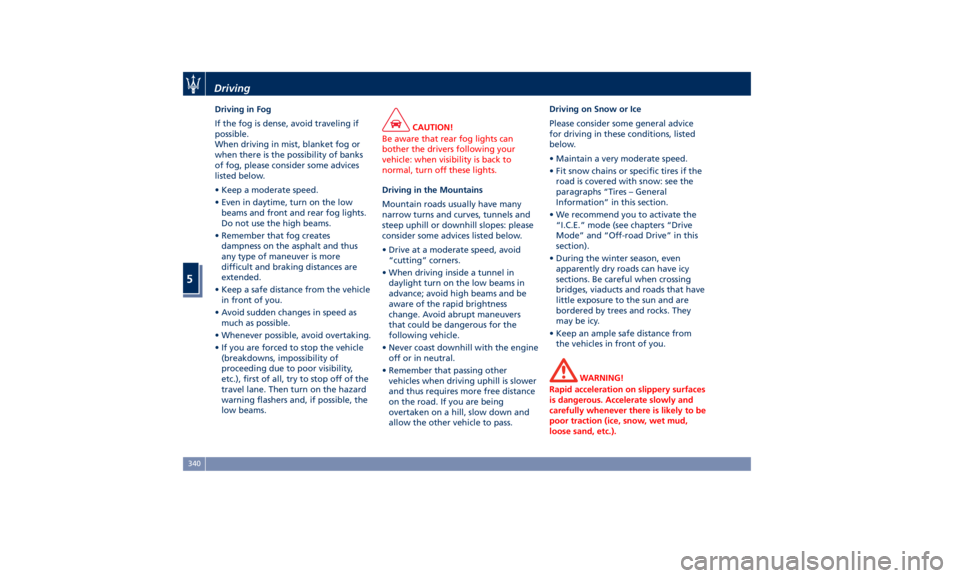 MASERATI LEVANTE 2019 Owners Manual Driving in Fog
If the fog is dense, avoid traveling if
possible.
When driving in mist, blanket fog or
when there is the possibility of banks
of fog, please consider some advices
listed below.
• Keep MASERATI LEVANTE 2019 Owners Manual Driving in Fog
If the fog is dense, avoid traveling if
possible.
When driving in mist, blanket fog or
when there is the possibility of banks
of fog, please consider some advices
listed below.
• Keep