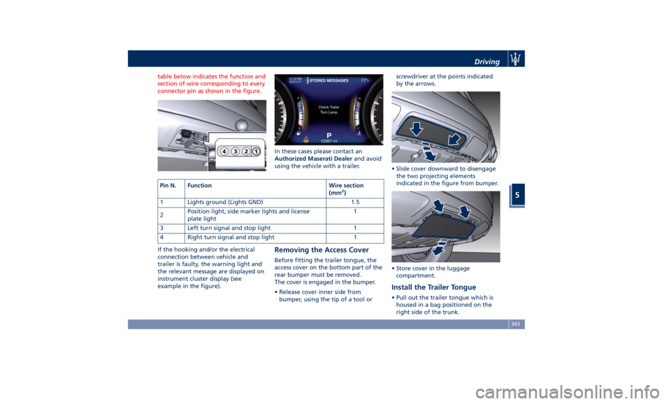 MASERATI LEVANTE 2019 Owners Manual table below indicates the function and
section of wire corresponding to every
connector pin as shown in the figure.
If the hooking and/or the electrical
connection between vehicle and
trailer is fault MASERATI LEVANTE 2019 Owners Manual table below indicates the function and
section of wire corresponding to every
connector pin as shown in the figure.
If the hooking and/or the electrical
connection between vehicle and
trailer is fault