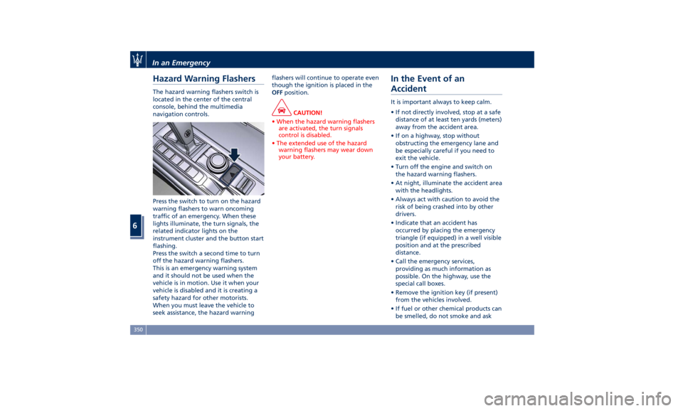 MASERATI LEVANTE 2019  Owners Manual Hazard Warning Flashers The hazard warning flashers switch is
located in the center of the central
console, behind the multimedia
navigation controls.
Press the switch to turn on the hazard
warning fl