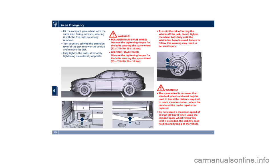 MASERATI LEVANTE 2019  Owners Manual • Fit the compact spare wheel with the
valve stem facing outward, securing
it with the five bolts previously
removed.
• Turn counterclockwise the extension
lever of the jack to lower the vehicle
a