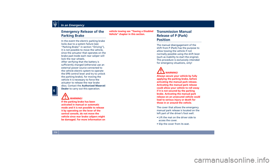 MASERATI LEVANTE 2019 Owners Guide Emergency Release of the
Parking Brake In the event the electric parking brake
locks due to a system failure (see
“Parking Brake” in section “Driving”),
it is not possible to move the vehicle,