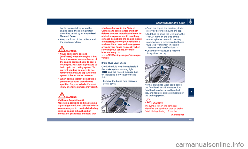 MASERATI LEVANTE 2019  Owners Manual bottle does not drop when the
engine cools, the cooling system
should be tested by an Authorized
Maserati Dealer .
• Keep the front of the radiator and
the condenser clean.
WARNING!
• Never add en