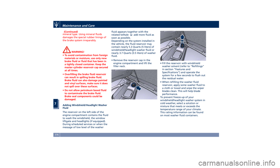 MASERATI LEVANTE 2019 Owners Manual (Continued)
mineral type. Using mineral fluids
damages the special rubber linings of
the brake system irreparably.
WARNING!
• To avoid contamination from foreign
materials or moisture, use only new
MASERATI LEVANTE 2019 Owners Manual (Continued)
mineral type. Using mineral fluids
damages the special rubber linings of
the brake system irreparably.
WARNING!
• To avoid contamination from foreign
materials or moisture, use only new
