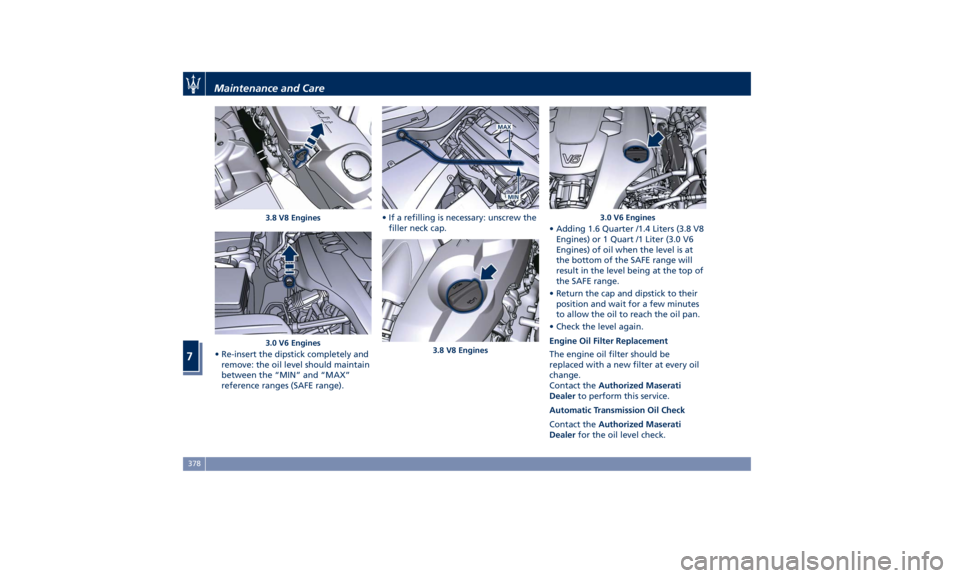MASERATI LEVANTE 2019 Owners Manual • Re-insert the dipstick completely and
remove: the oil level should maintain
between the “MIN” and “MAX”
reference ranges (SAFE range). • If a refilling is necessary: unscrew the
filler n MASERATI LEVANTE 2019 Owners Manual • Re-insert the dipstick completely and
remove: the oil level should maintain
between the “MIN” and “MAX”
reference ranges (SAFE range). • If a refilling is necessary: unscrew the
filler n