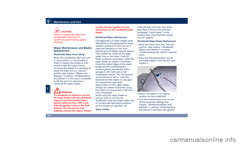 MASERATI LEVANTE 2019 Owners Manual CAUTION!
Failure to replace the filter may
considerably reduce the air
conditioning and heating system
efficiency.
Wiper Maintenance and Blades
Replacement Windshield Wiper Arms Lifting
When the winds MASERATI LEVANTE 2019 Owners Manual CAUTION!
Failure to replace the filter may
considerably reduce the air
conditioning and heating system
efficiency.
Wiper Maintenance and Blades
Replacement Windshield Wiper Arms Lifting
When the winds
