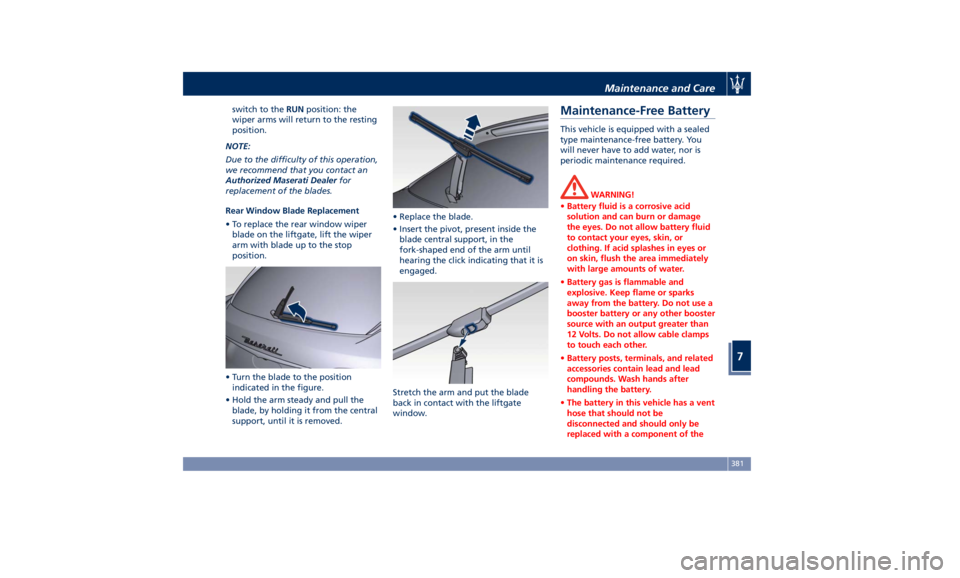 MASERATI LEVANTE 2019  Owners Manual switch to the RUN position: the
wiper arms will return to the resting
position.
NOTE:
Due to the difficulty of this operation,
we recommend that you contact an
Authorized Maserati Dealer for
replaceme