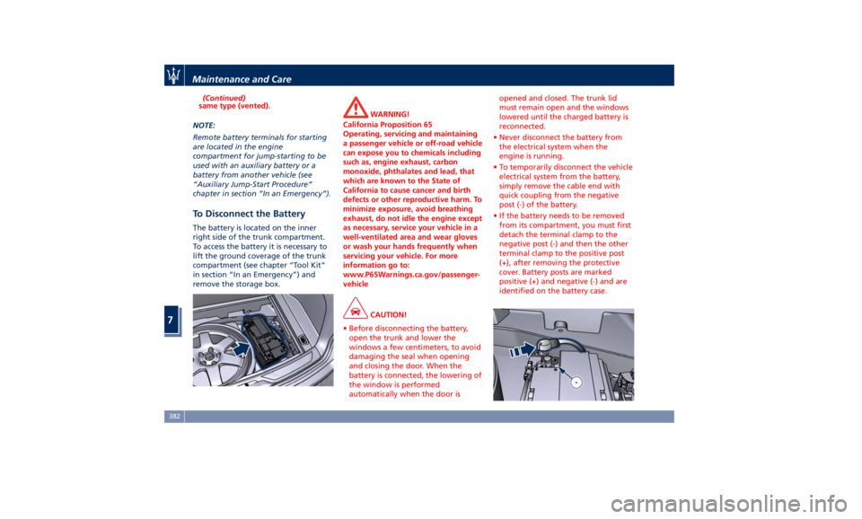 MASERATI LEVANTE 2019  Owners Manual (Continued)
same type (vented).
NOTE:
Remote battery terminals for starting
are located in the engine
compartment for jump-starting to be
used with an auxiliary battery or a
battery from another vehic