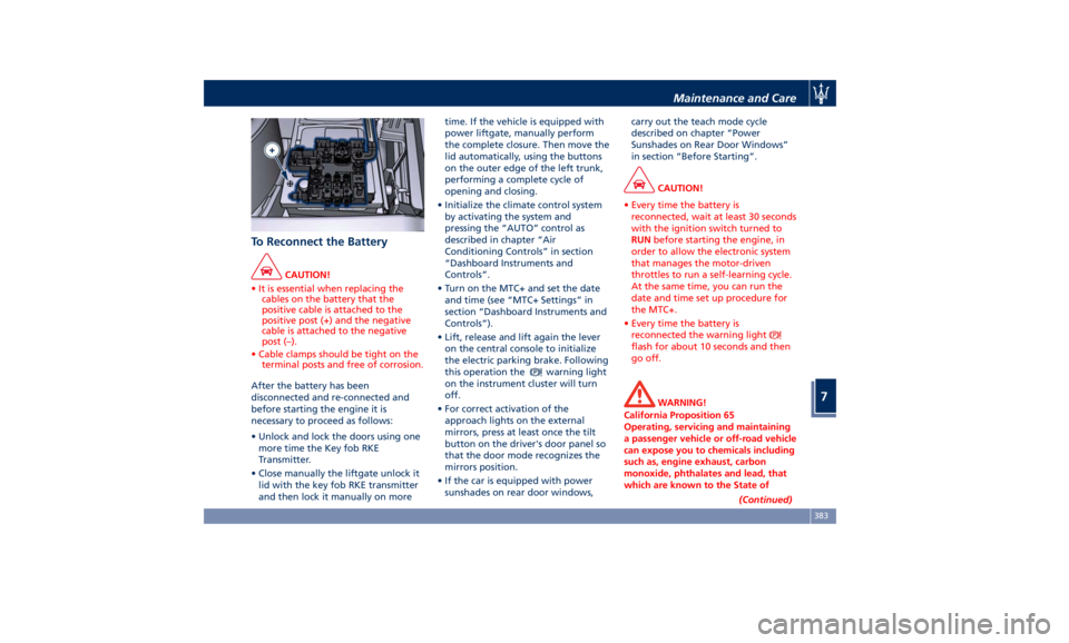 MASERATI LEVANTE 2019 Owners Manual To Reconnect the Battery CAUTION!
• It is essential when replacing the
cables on the battery that the
positive cable is attached to the
positive post (+) and the negative
cable is attached to the ne MASERATI LEVANTE 2019 Owners Manual To Reconnect the Battery CAUTION!
• It is essential when replacing the
cables on the battery that the
positive cable is attached to the
positive post (+) and the negative
cable is attached to the ne