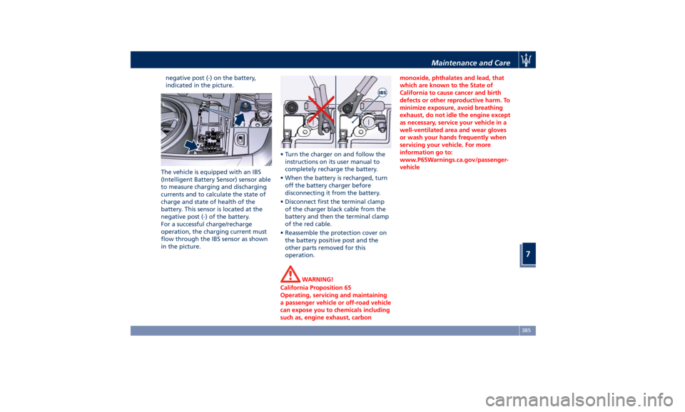MASERATI LEVANTE 2019 Owners Manual negative post (-) on the battery,
indicated in the picture.
The vehicle is equipped with an IBS
(Intelligent Battery Sensor) sensor able
to measure charging and discharging
currents and to calculate t MASERATI LEVANTE 2019 Owners Manual negative post (-) on the battery,
indicated in the picture.
The vehicle is equipped with an IBS
(Intelligent Battery Sensor) sensor able
to measure charging and discharging
currents and to calculate t