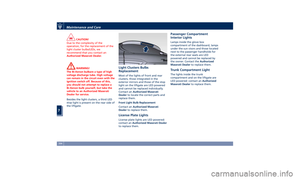 MASERATI LEVANTE 2019 Owners Manual CAUTION!
Due to the complexity of the
operation, for the replacement of the
light cluster bulbs/LEDs, we
recommend that you contact an
Authorized Maserati Dealer .
WARNING!
The Bi-Xenon bulbare a type MASERATI LEVANTE 2019 Owners Manual CAUTION!
Due to the complexity of the
operation, for the replacement of the
light cluster bulbs/LEDs, we
recommend that you contact an
Authorized Maserati Dealer .
WARNING!
The Bi-Xenon bulbare a type