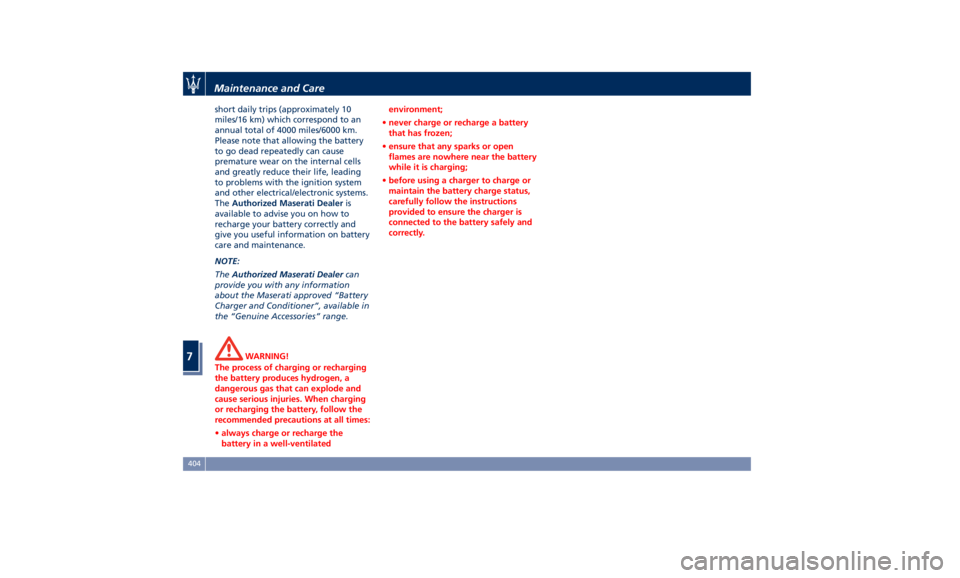 MASERATI LEVANTE 2019  Owners Manual short daily trips (approximately 10
miles/16 km) which correspond to an
annual total of 4000 miles/6000 km.
Please note that allowing the battery
to go dead repeatedly can cause
premature wear on the 