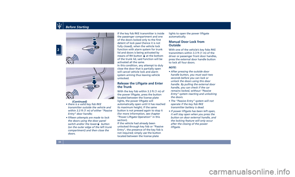 MASERATI LEVANTE 2019  Owners Manual (Continued)
• there is a valid key fob RKE
transmitter outside the vehicle and
within 3.3 ft (1 m) of either “Passive
Entry” door handle;
• fifteen attempts are made to lock
the doors using th