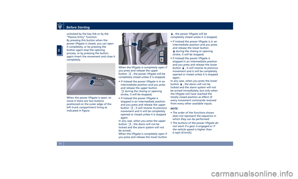 MASERATI LEVANTE 2019  Owners Manual unlocked by the key fob or by the
“Passive Entry” function.
By pressing this button when the
power liftgate is closed, you can open
it completely, or by pressing the
button again stop the opening
