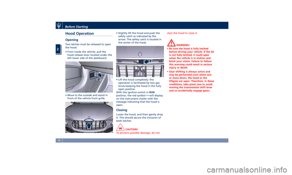 MASERATI LEVANTE 2019 Workshop Manual Hood Operation Opening Two latches must be released to open
the hood.
• From inside the vehicle, pull the
hood release lever located under the
left lower side of the dashboard.
• Move to the outsi MASERATI LEVANTE 2019 Workshop Manual Hood Operation Opening Two latches must be released to open
the hood.
• From inside the vehicle, pull the
hood release lever located under the
left lower side of the dashboard.
• Move to the outsi