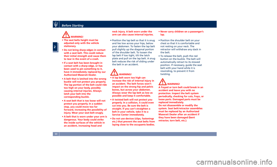 MASERATI LEVANTE 2019  Owners Manual WARNING!
• The seat belts height must be
adjusted only with the vehicle
stationary.
• Do not bring sharp edges in contact
with a seat belt. This could reduce
their initial strength and cause them

