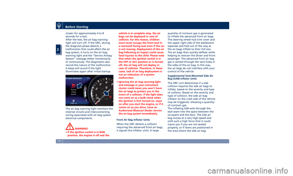 MASERATI LEVANTE 2019  Owners Manual cluster for approximately 4 to 8
seconds for a test.
After the test, the air bag warning
light will turn off. If the ORC, during
the diagnosis phase detects a
malfunction that could affect the air
bag